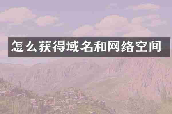 怎么获得域名和网络空间