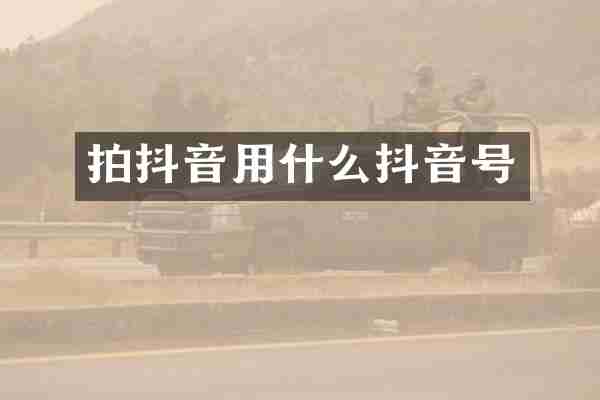 拍抖音用什么抖音号
