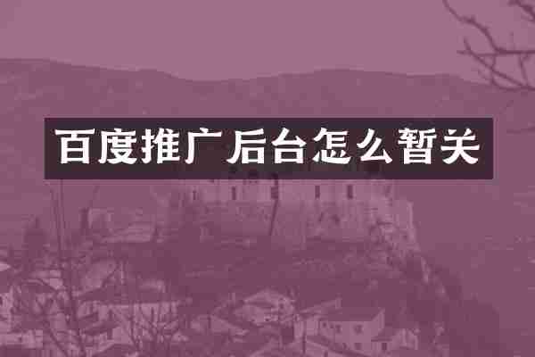 百度推广后台怎么暂关