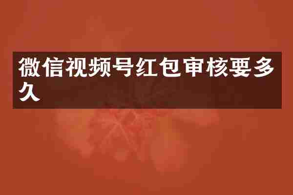 微信视频号红包审核要多久