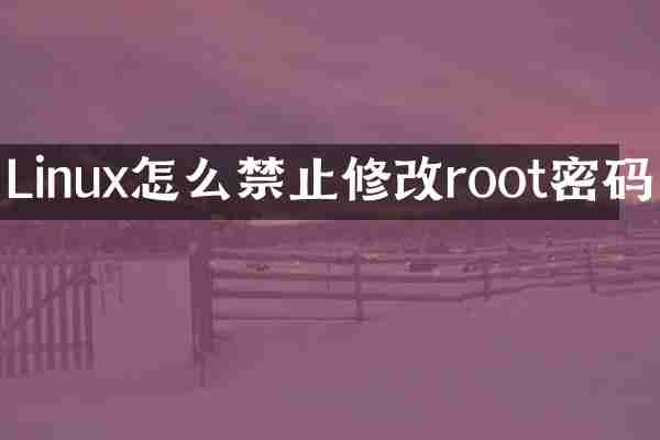 Linux怎么禁止修改root密码