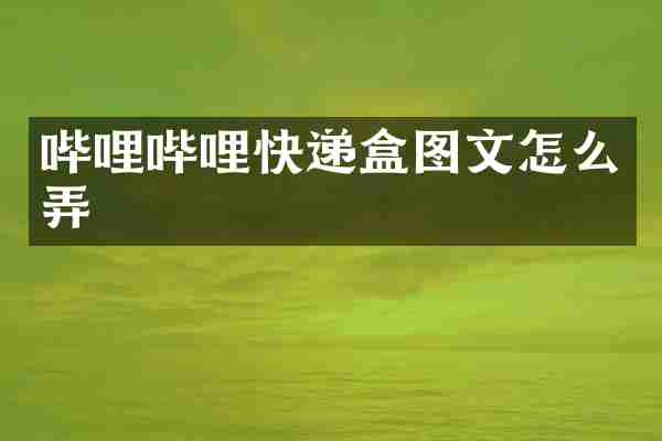 哔哩哔哩快递盒图文怎么弄