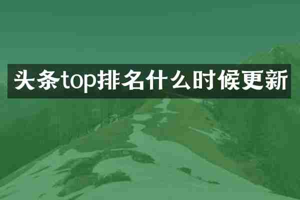 头条top排名什么时候更新