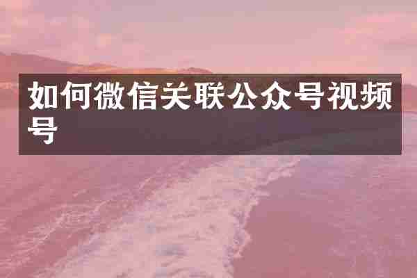 如何微信关联公众号视频号
