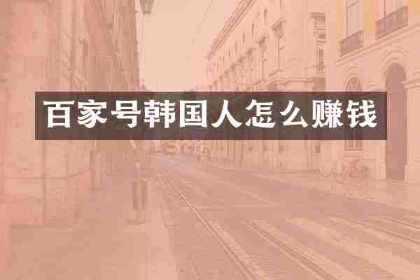 百家号韩国人怎么赚钱