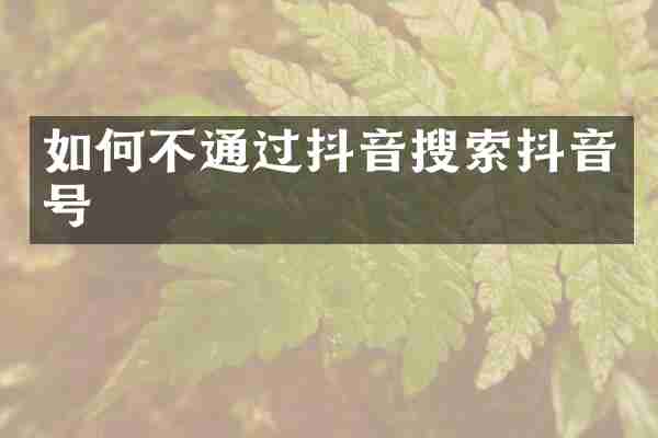 如何不通过抖音搜索抖音号