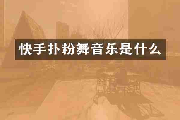 快手扑粉舞音乐是什么