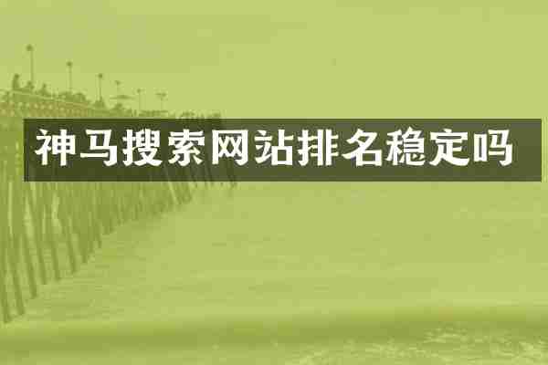 神马搜索网站排名稳定吗