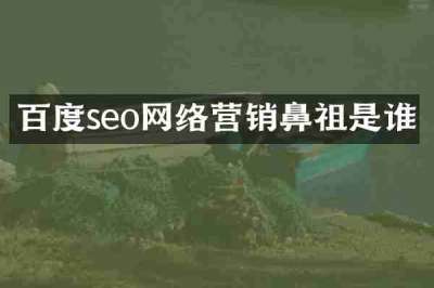 百度seo网络营销鼻祖是谁