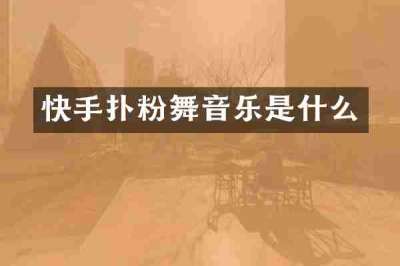 快手扑粉舞音乐是什么