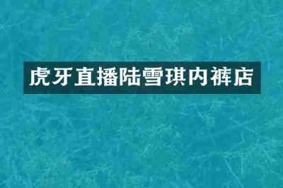 虎牙直播陆雪琪内裤店