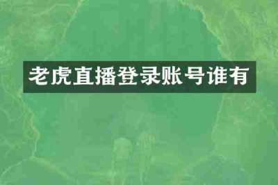 老虎直播登录账号谁有