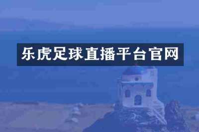 乐虎足球直播平台官网