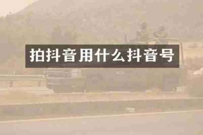 拍抖音用什么抖音号