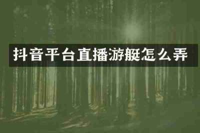 抖音平台直播游艇怎么弄