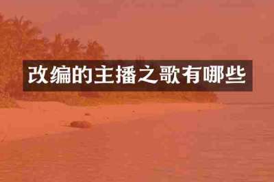 改编的主播之歌有哪些