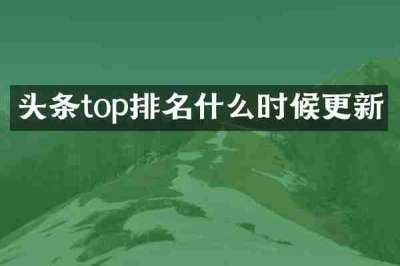 头条top排名什么时候更新