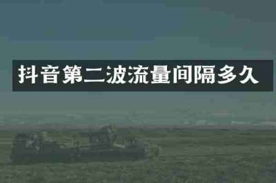 抖音第二波流量间隔多久