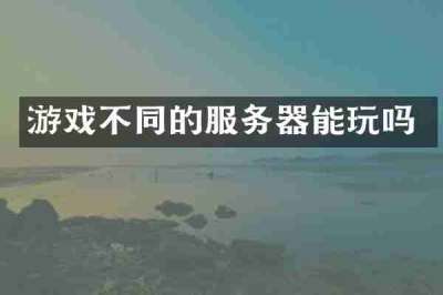 游戏不同的服务器能玩吗