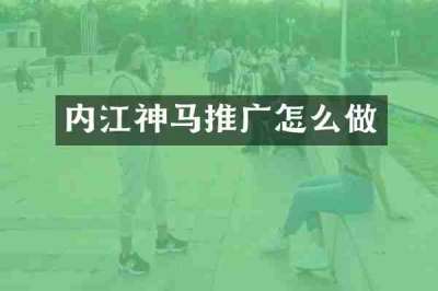 内江神马推广怎么做