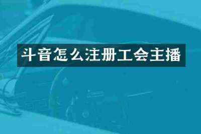 斗音怎么注册工会主播