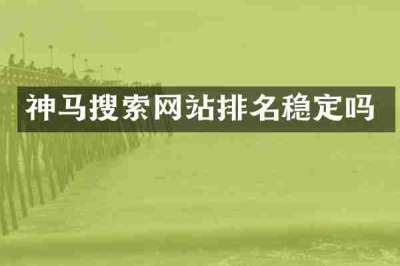 神马搜索网站排名稳定吗