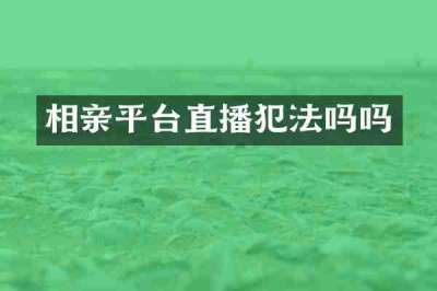 相亲平台直播犯法吗吗