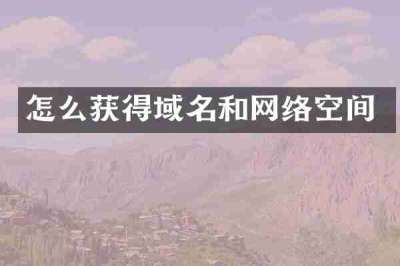 怎么获得域名和网络空间