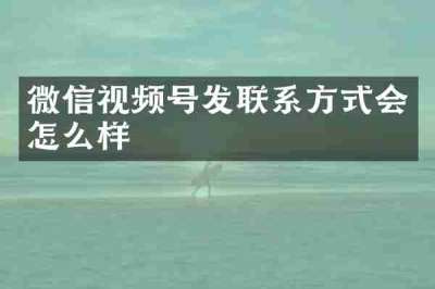 微信视频号发联系方式会怎么样