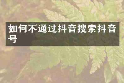 如何不通过抖音搜索抖音号