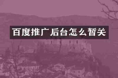 百度推广后台怎么暂关