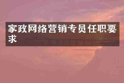 家政网络营销专员任职要求
