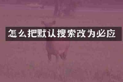 怎么把默认搜索改为必应