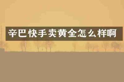 辛巴快手卖黄金怎么样啊