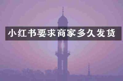 小红书要求商家多久发货