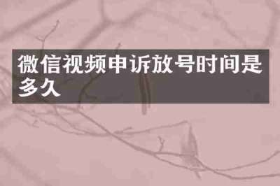 微信视频申诉放号时间是多久