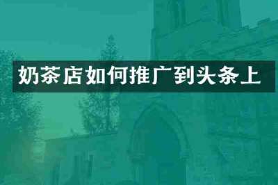 奶茶店如何推广到头条上