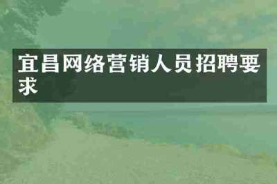 宜昌网络营销人员招聘要求