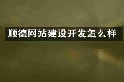 顺德网站建设开发怎么样