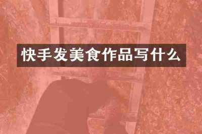 快手发美食作品写什么