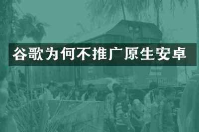 谷歌为何不推广原生安卓