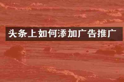 头条上如何添加广告推广