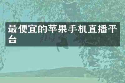 最便宜的苹果手机直播平台