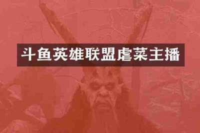 斗鱼英雄联盟虐菜主播