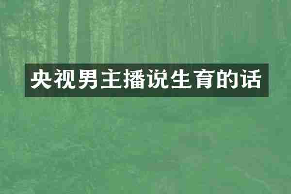 央视男主播说生育的话