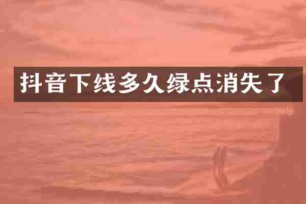 抖音下线多久绿点消失了