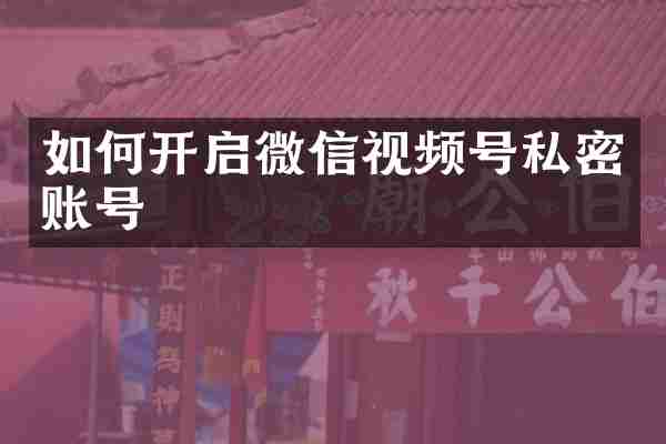 如何开启微信视频号私密账号