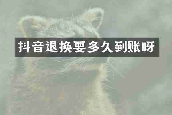 抖音退换要多久到账呀