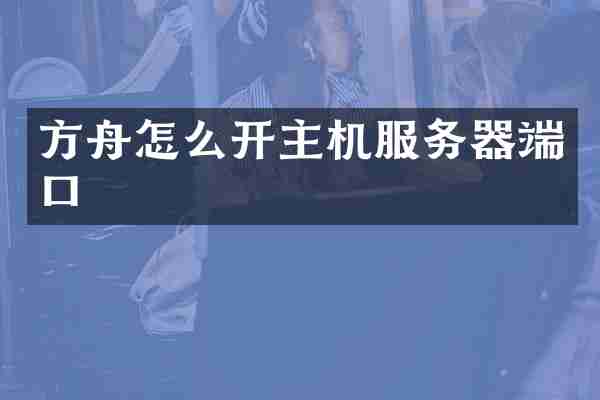 方舟怎么开主机服务器端口