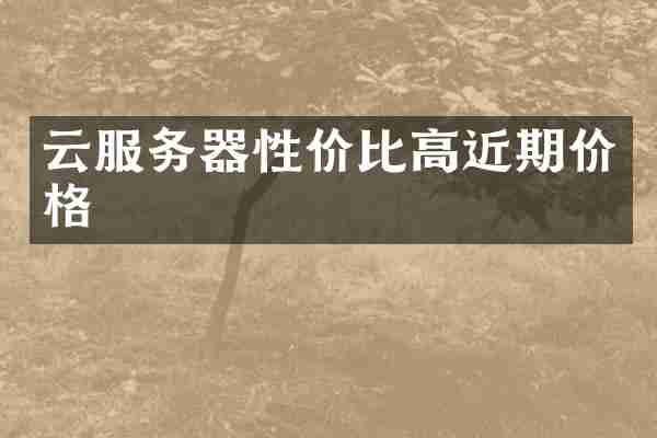 云服务器性价比高近期价格